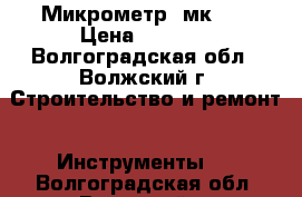 Микрометр  мк-75 › Цена ­ 2 500 - Волгоградская обл., Волжский г. Строительство и ремонт » Инструменты   . Волгоградская обл.,Волжский г.